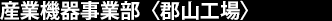 産業機器事業部＜郡山工場＞